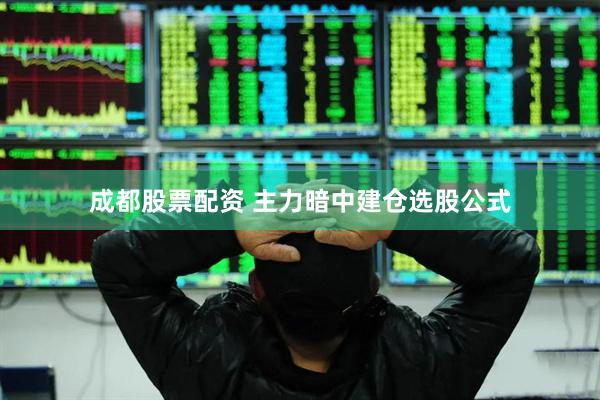 成都股票配资 主力暗中建仓选股公式