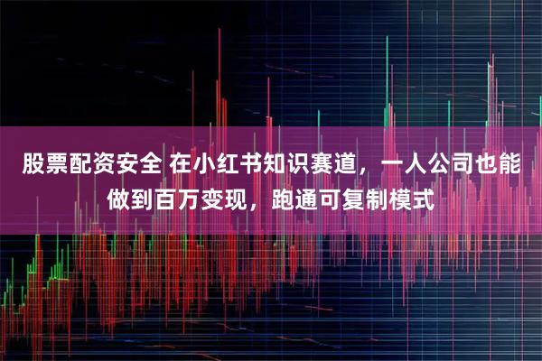 股票配资安全 在小红书知识赛道，一人公司也能做到百万变现，跑通可复制模式
