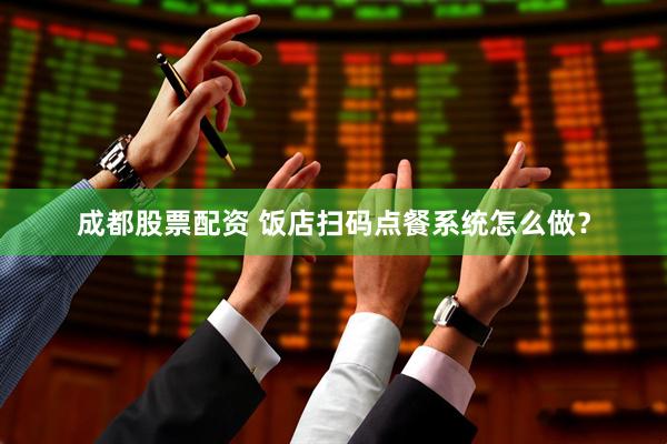 成都股票配资 饭店扫码点餐系统怎么做？