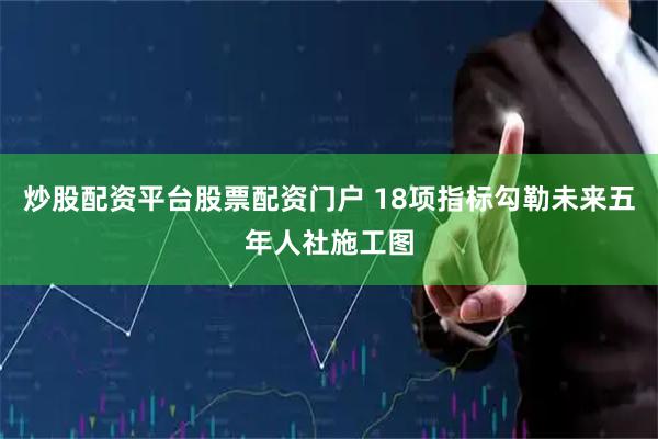 炒股配资平台股票配资门户 18项指标勾勒未来五年人社施工图